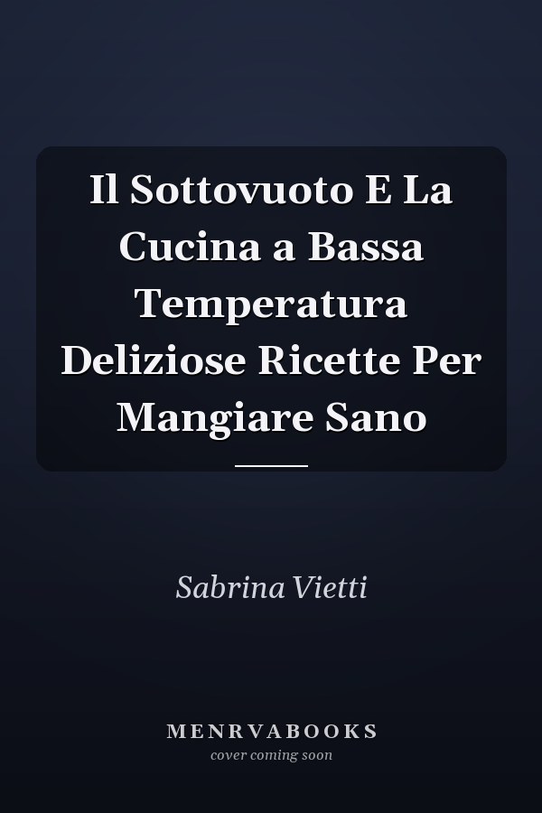 Il Sottovuoto E La Cucina a Bassa Temperatura Deliziose Ricette Per Mangiare Sano