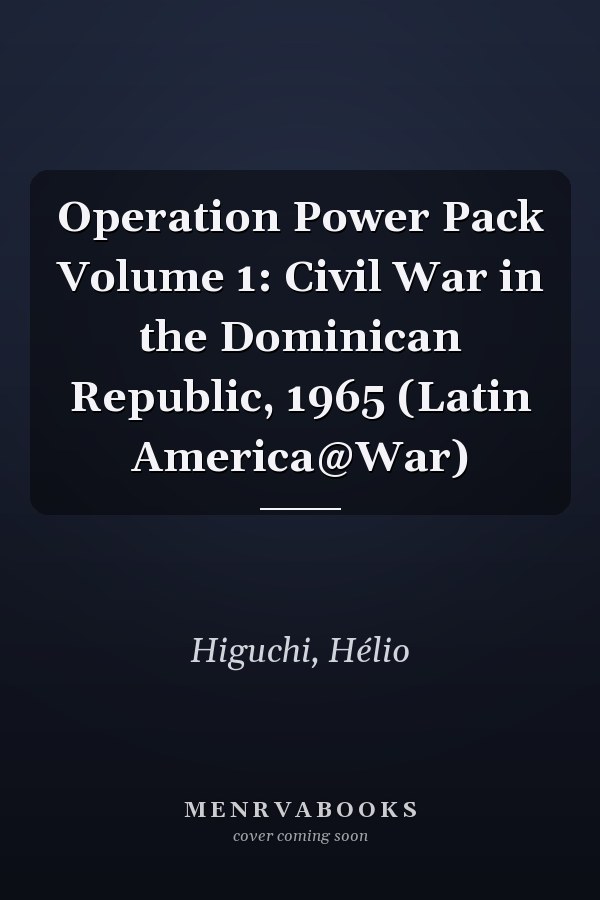 Operation Power Pack Volume 1: Civil War in the Dominican Republic, 1965 (Latin America@War)