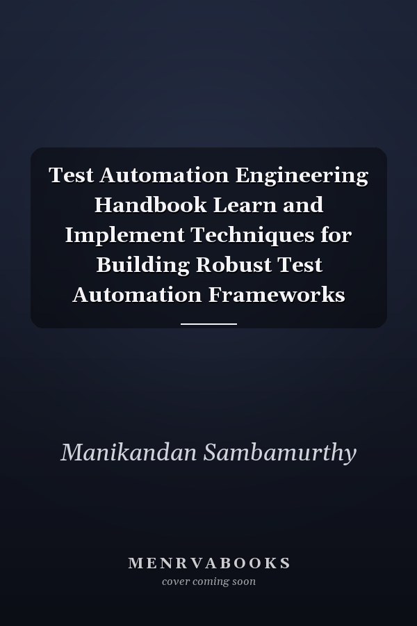 Test Automation Engineering Handbook Learn and Implement Techniques for Building Robust Test Automation Frameworks