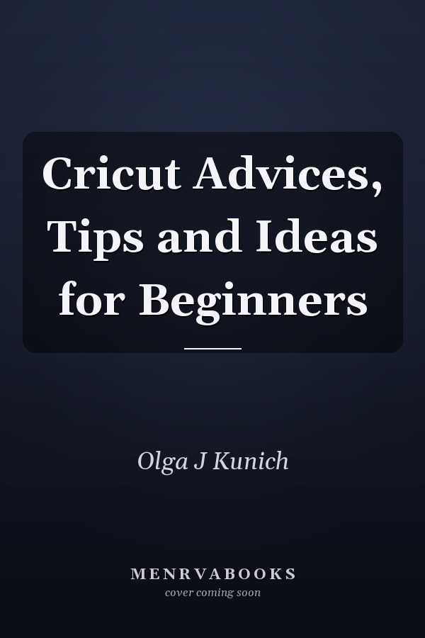 Cricut Advices, Tips and Ideas for Beginners