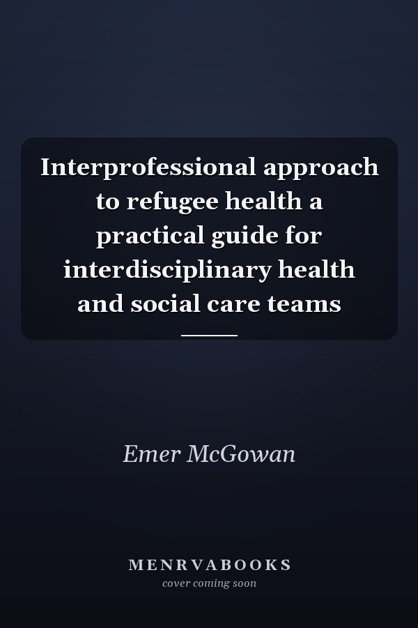 Interprofessional approach to refugee health a practical guide for interdisciplinary health and social care teams