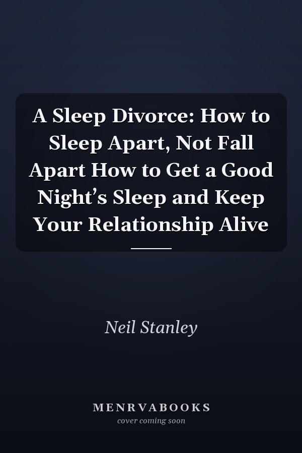 A Sleep Divorce: How to Sleep Apart, Not Fall Apart How to Get a Good Night’s Sleep and Keep Your Relationship Alive
