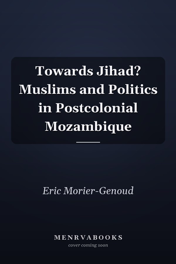 Towards Jihad? Muslims and Politics in Postcolonial Mozambique