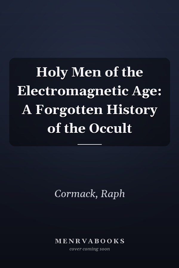 Holy Men of the Electromagnetic Age: A Forgotten History of the Occult