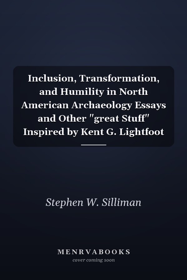 Inclusion, Transformation, and Humility in North American Archaeology Essays and Other "great Stuff" Inspired by Kent G. Lightfoot