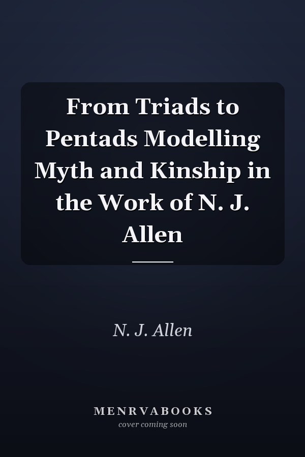 From Triads to Pentads Modelling Myth and Kinship in the Work of N. J. Allen