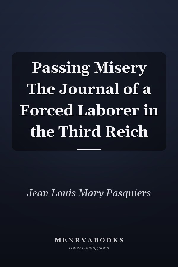 Passing Misery The Journal of a Forced Laborer in the Third Reich