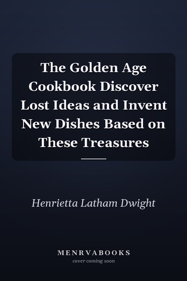 The Golden Age Cookbook Discover Lost Ideas and Invent New Dishes Based on These Treasures