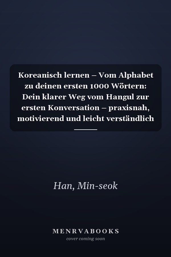Koreanisch lernen – Vom Alphabet zu deinen ersten 1000 Wörtern: Dein klarer Weg vom Hangul zur ersten Konversation – praxisnah, motivierend und leicht verständlich | 100 Übungen und Hörtraining