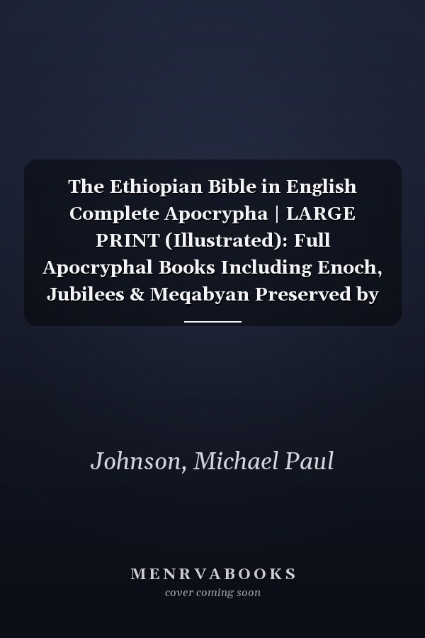 The Ethiopian Bible in English Complete Apocrypha | LARGE PRINT (Illustrated): Full Apocryphal Books Including Enoch, Jubilees & Meqabyan Preserved by Ethiopic Orthodox Tradition