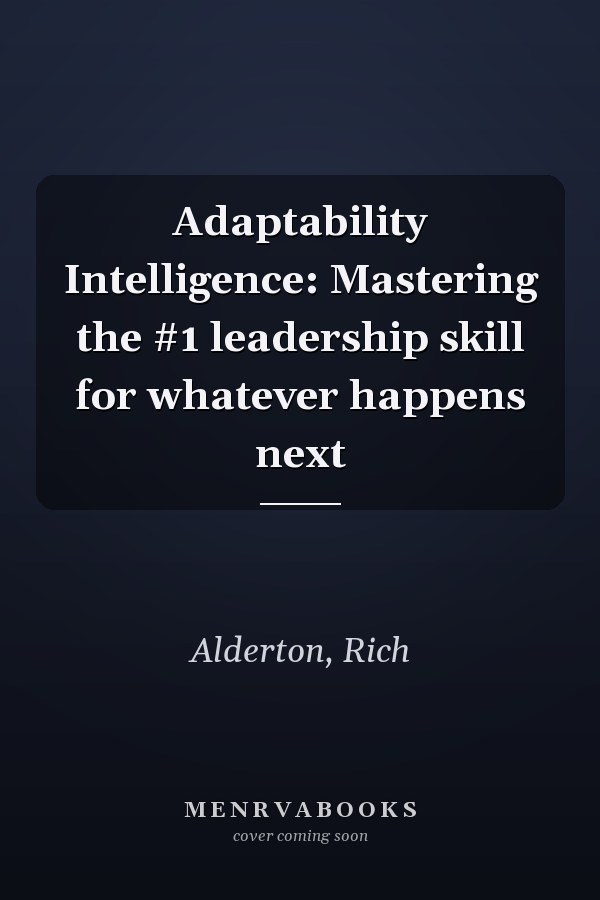 Adaptability Intelligence: Mastering the #1 leadership skill for whatever happens next