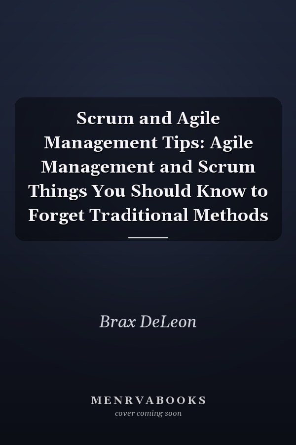 Scrum and Agile Management Tips: Agile Management and Scrum Things You Should Know to Forget Traditional Methods