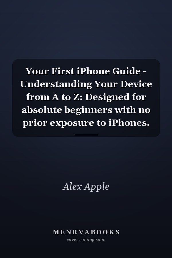 Your First iPhone Guide - Understanding Your Device from A to Z: Designed for absolute beginners with no prior exposure to iPhones.
