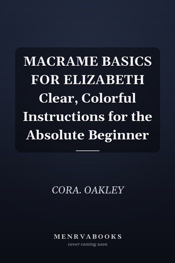MACRAME BASICS FOR ELIZABETH Clear, Colorful Instructions for the Absolute Beginner