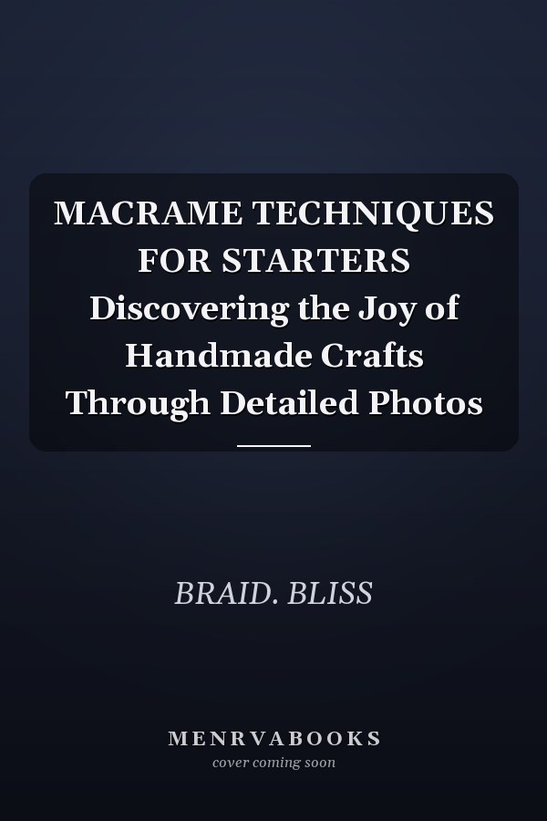 MACRAME TECHNIQUES FOR STARTERS Discovering the Joy of Handmade Crafts Through Detailed Photos