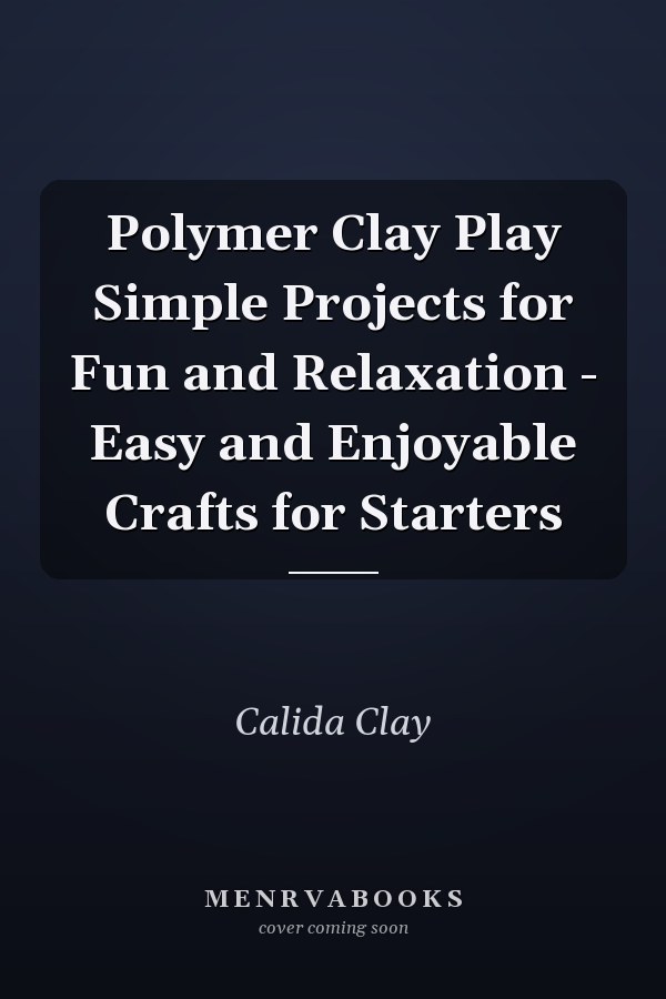 Polymer Clay Play Simple Projects for Fun and Relaxation - Easy and Enjoyable Crafts for Starters