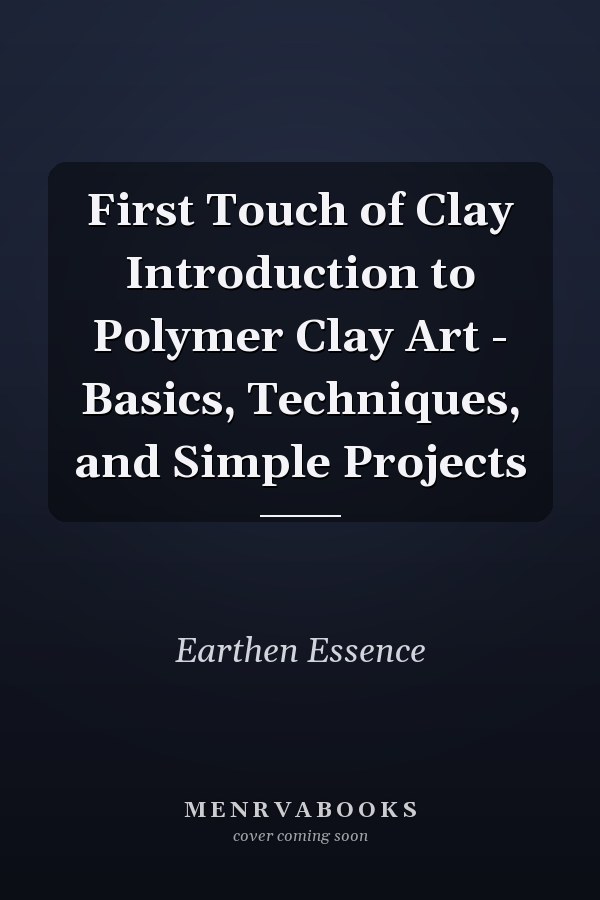 First Touch of Clay Introduction to Polymer Clay Art - Basics, Techniques, and Simple Projects