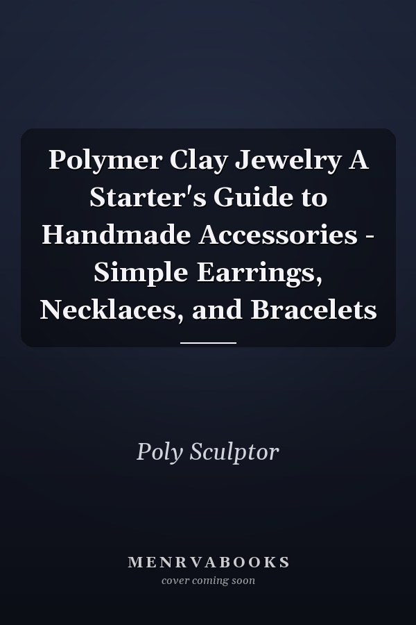 Polymer Clay Jewelry A Starter's Guide to Handmade Accessories - Simple Earrings, Necklaces, and Bracelets