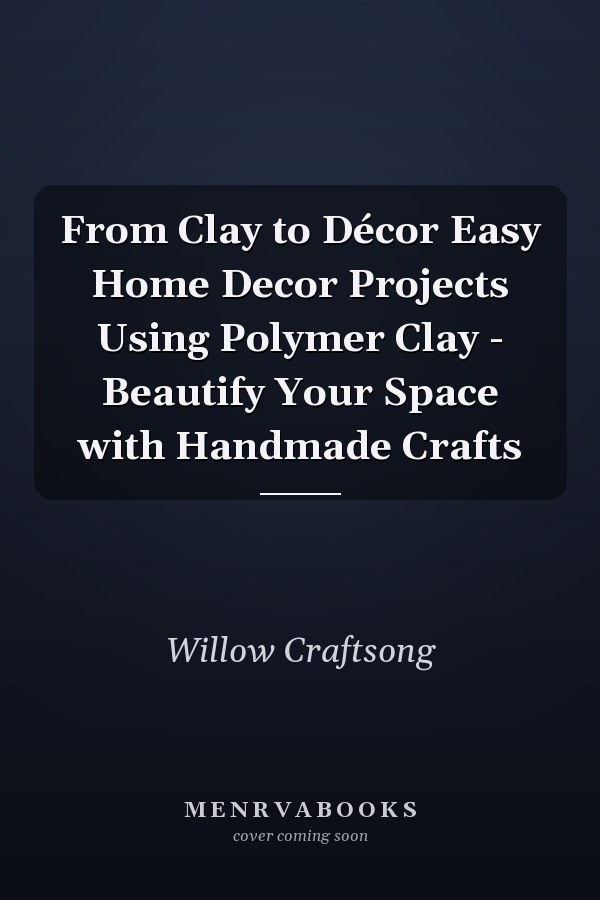 From Clay to Décor Easy Home Decor Projects Using Polymer Clay - Beautify Your Space with Handmade Crafts