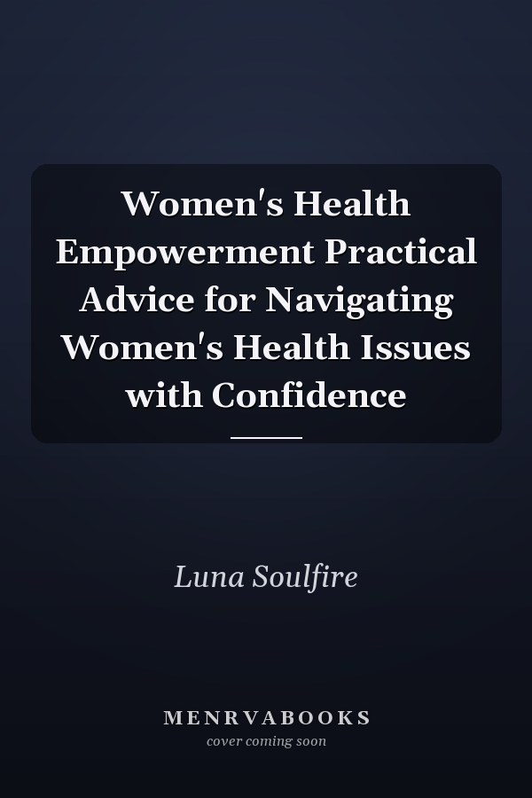 Women's Health Empowerment Practical Advice for Navigating Women's Health Issues with Confidence