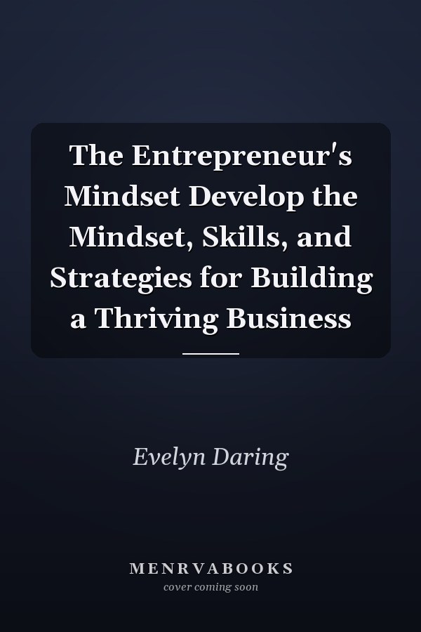 The Entrepreneur's Mindset Develop the Mindset, Skills, and Strategies for Building a Thriving Business