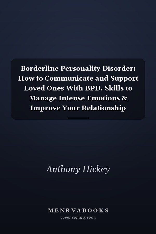 Borderline Personality Disorder: How to Communicate and Support Loved Ones With BPD. Skills to Manage Intense Emotions & Improve Your Relationship