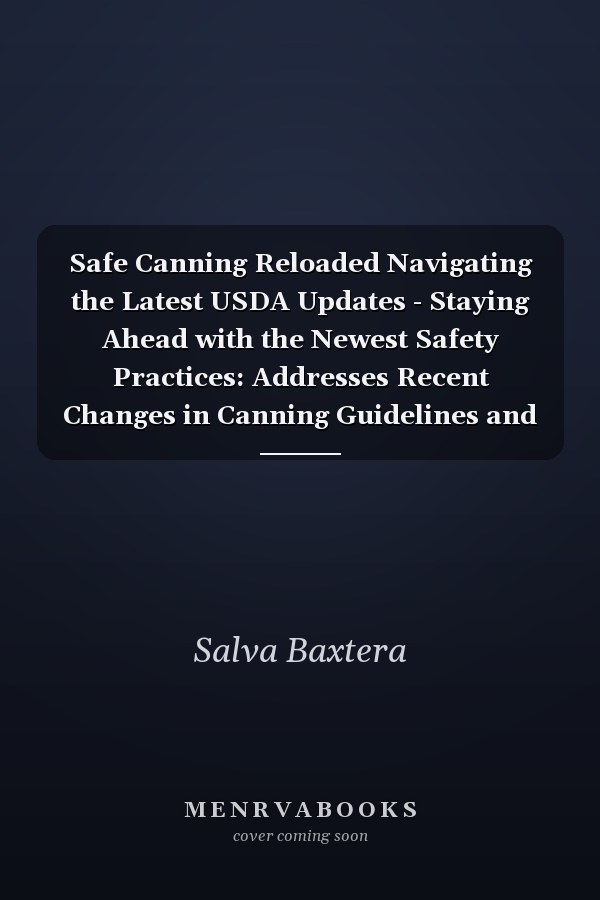 Safe Canning Reloaded Navigating the Latest USDA Updates - Staying Ahead with the Newest Safety Practices: Addresses Recent Changes in Canning Guidelines and Safety Practices.