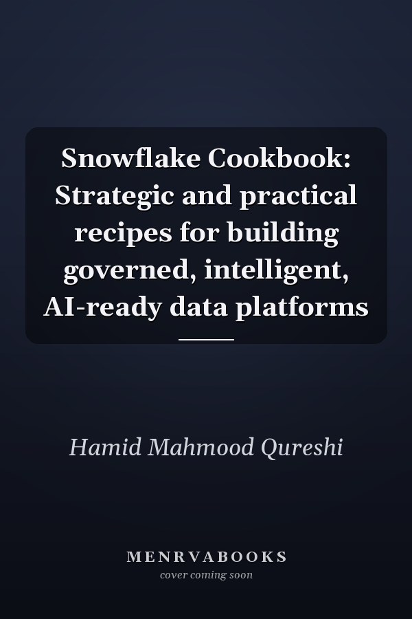 Snowflake Cookbook: Strategic and practical recipes for building governed, intelligent, AI-ready data platforms