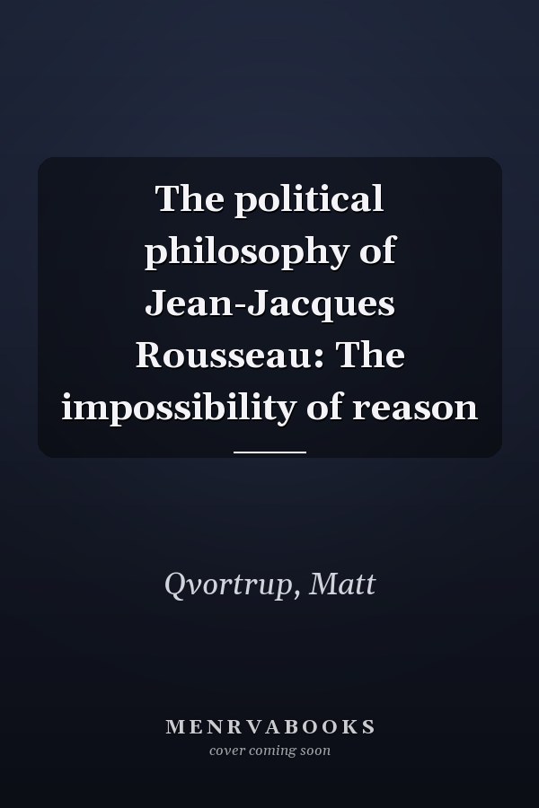 The political philosophy of Jean-Jacques Rousseau: The impossibility of reason