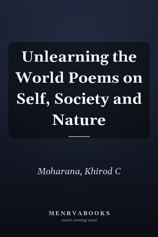 Unlearning the World Poems on Self, Society and Nature