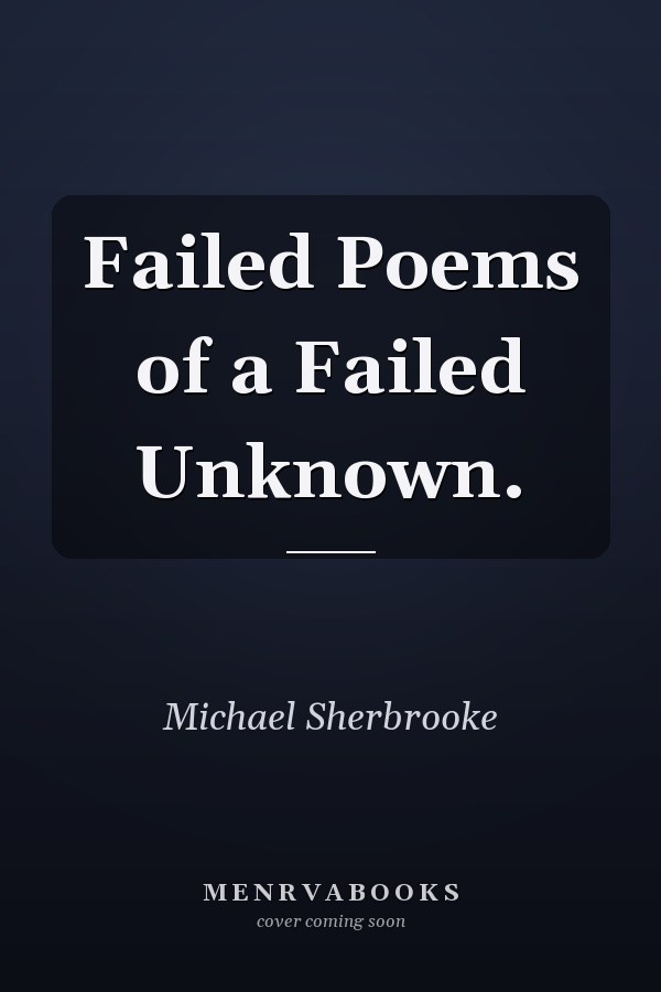 Failed Poems of a Failed Unknown.