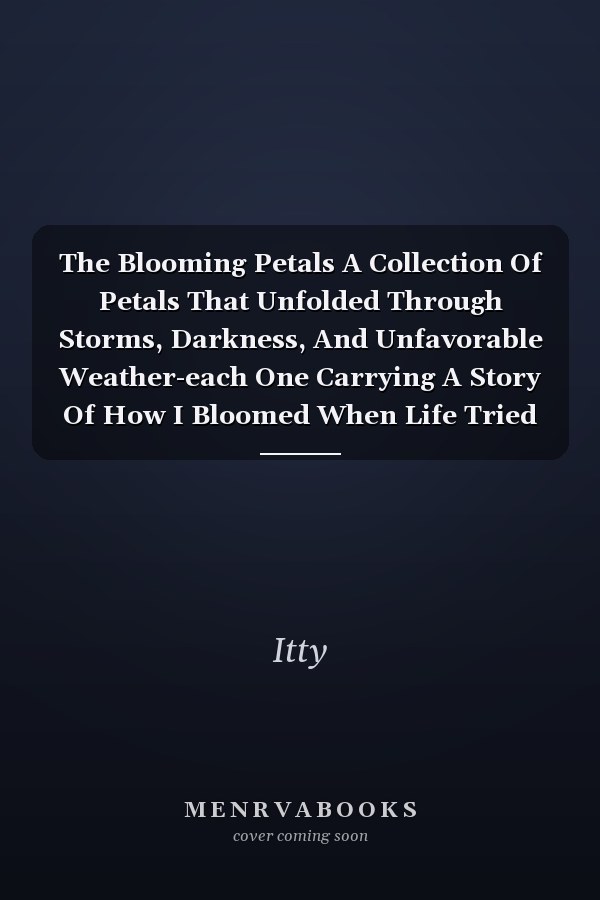 The Blooming Petals A Collection Of Petals That Unfolded Through Storms, Darkness, And Unfavorable Weather-each One Carrying A Story Of How I Bloomed When Life Tried To Break Me.