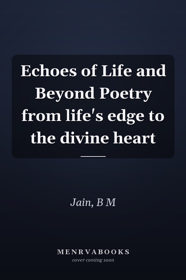 Echoes of Life and Beyond Poetry from life's edge to the divine heart