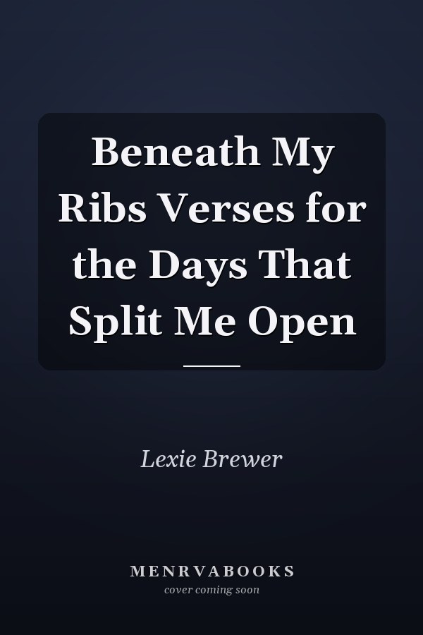 Beneath My Ribs Verses for the Days That Split Me Open