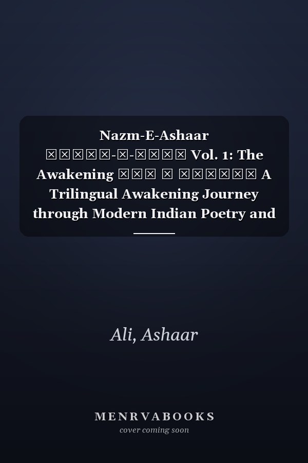 Nazm-E-Ashaar नज़्म-ए-अशआर Vol. 1: The Awakening भाग १ जागृति A Trilingual Awakening Journey through Modern Indian Poetry and Wisdom Couplets in Hindi, Urdu, and English
