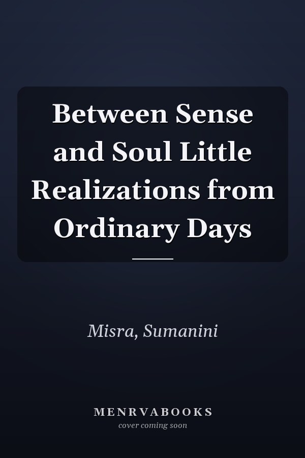 Between Sense and Soul Little Realizations from Ordinary Days
