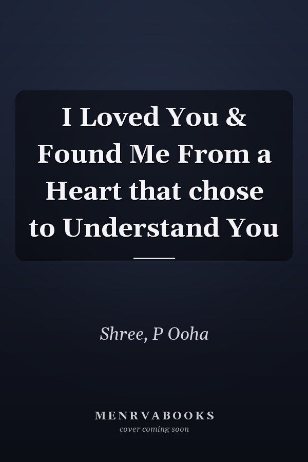 I Loved You & Found Me From a Heart that chose to Understand You