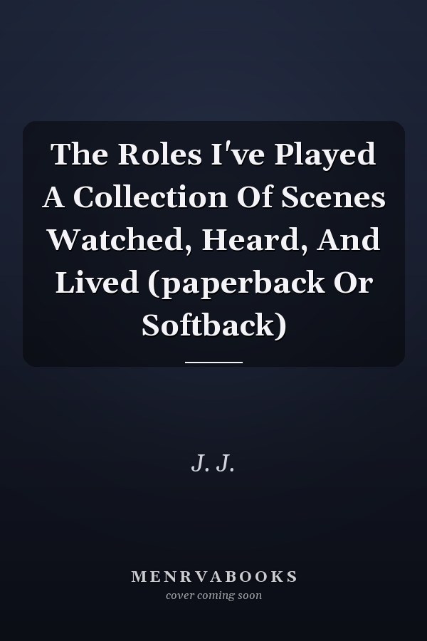 The Roles I've Played A Collection Of Scenes Watched, Heard, And Lived (paperback Or Softback)