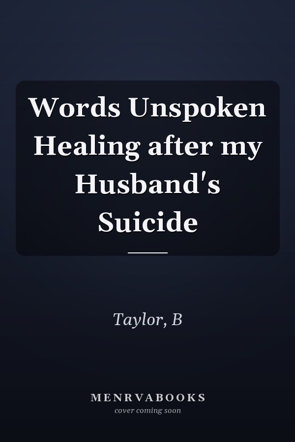Words Unspoken Healing after my Husband's Suicide