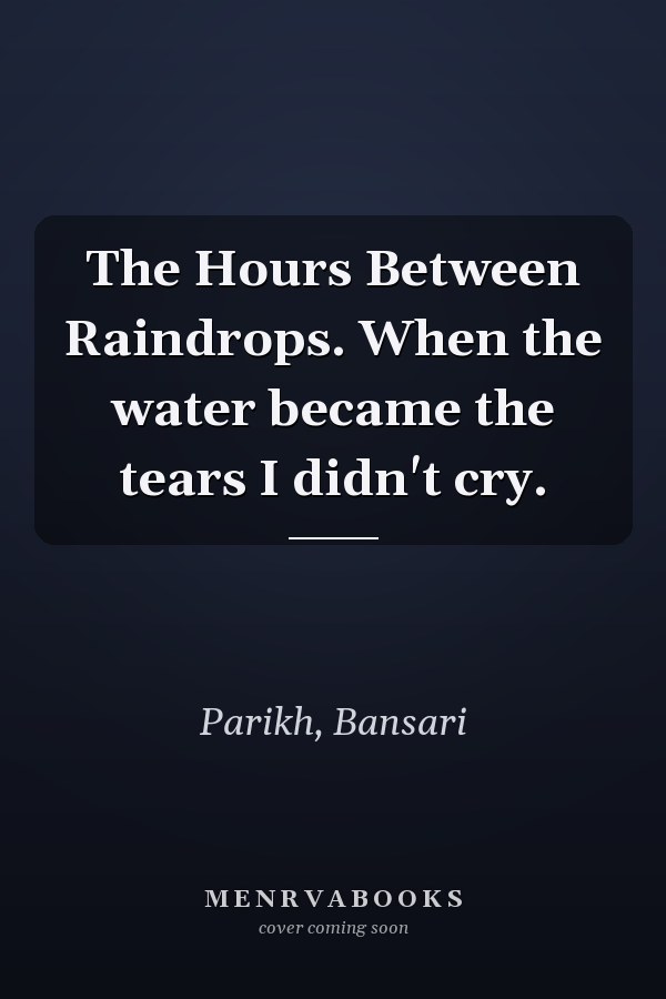 The Hours Between Raindrops. When the water became the tears I didn't cry.