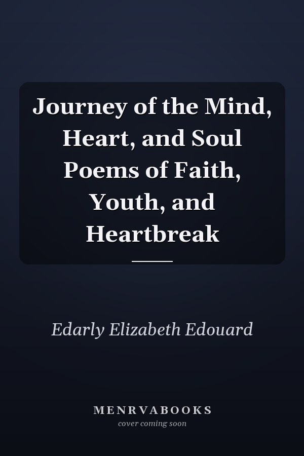 Journey of the Mind, Heart, and Soul Poems of Faith, Youth, and Heartbreak
