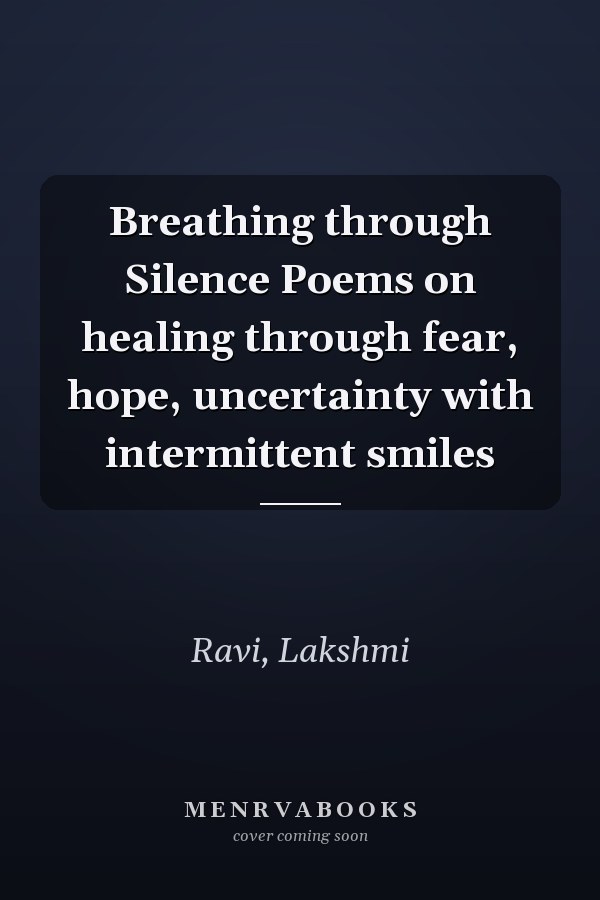 Breathing through Silence Poems on healing through fear, hope, uncertainty with intermittent smiles