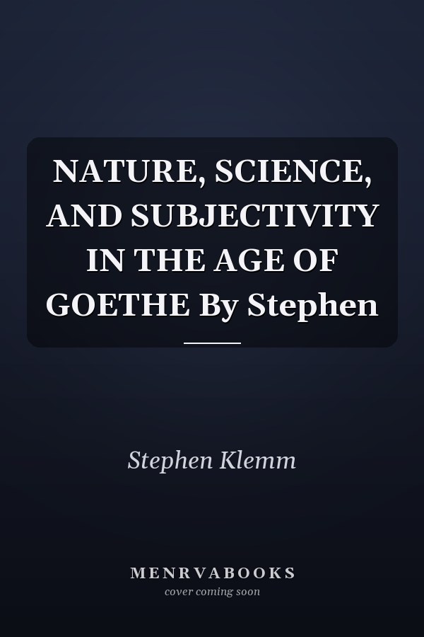 NATURE, SCIENCE, AND SUBJECTIVITY IN THE AGE OF GOETHE By Stephen