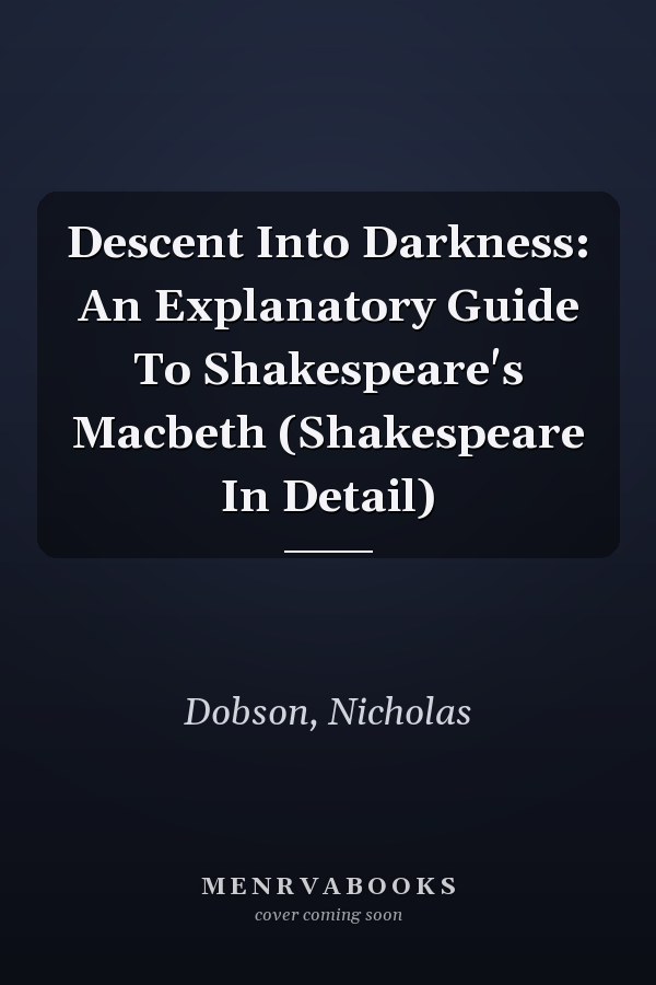 Descent Into Darkness: An Explanatory Guide To Shakespeare's Macbeth (Shakespeare In Detail)
