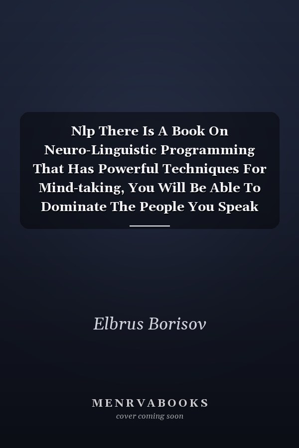 Nlp There Is A Book On Neuro-Linguistic Programming That Has Powerful Techniques For Mind-taking, You Will Be Able To Dominate The People You Speak With With The Help Of This Book (How It Enhances Concentration And Provides Better Control Of Emotions)