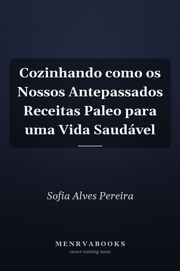 Cozinhando como os Nossos Antepassados Receitas Paleo para uma Vida Saudável