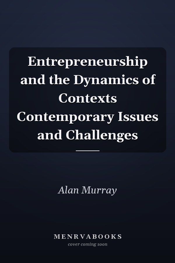 Entrepreneurship and the Dynamics of Contexts Contemporary Issues and Challenges