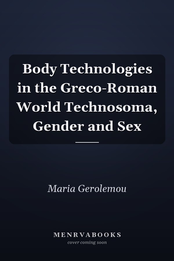 Body Technologies in the Greco-Roman World Technosoma, Gender and Sex