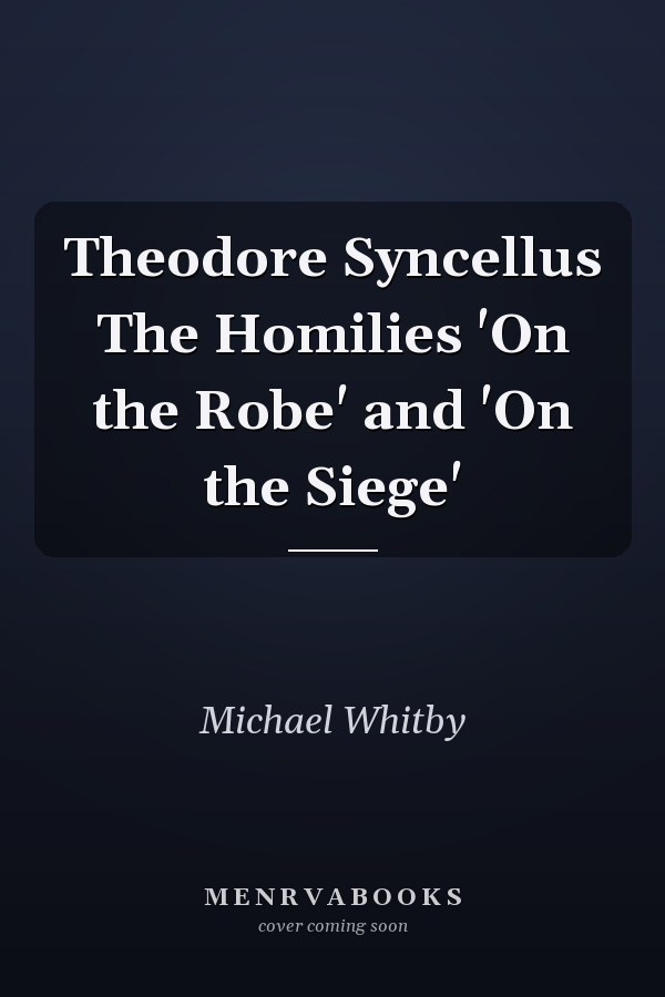 Theodore Syncellus The Homilies 'On the Robe' and 'On the Siege'