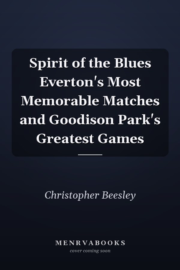Spirit of the Blues Everton's Most Memorable Matches and Goodison Park's Greatest Games